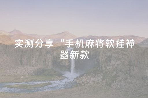 实测分享“手机麻将软挂神器新款（专用辅牌神器免安装）