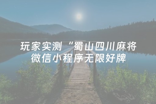 玩家实测“蜀山四川麻将微信小程序无限好牌（专用辅牌神器免安装）