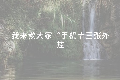 我来教大家“手机十三张外挂（助赢神器通用版）