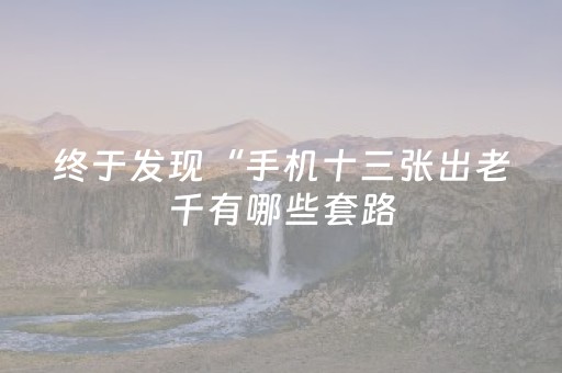 终于发现“手机十三张出老千有哪些套路（助赢神器通用版）
