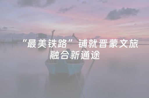 “最美铁路”铺就晋蒙文旅融合新通途