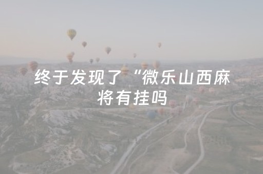 终于发现了“微乐山西麻将有挂吗（专用辅牌神器免安装）