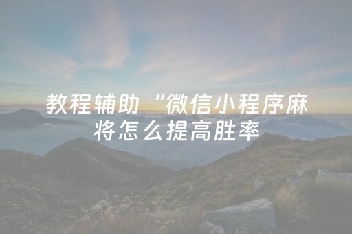 教程辅助“微信小程序麻将怎么提高胜率（助赢神器通用版）