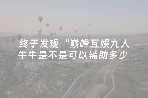终于发现“巅峰互娱九人牛牛是不是可以辅助多少 ”（详细透视教程）-哔哩哔哩