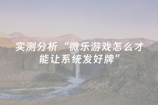 实测分析“微乐游戏怎么才能让系统发好牌”（详细辅助教程）-哔哩哔哩