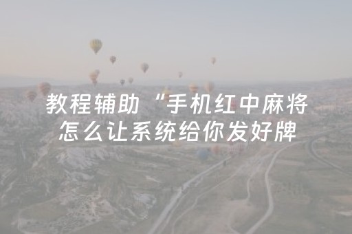 教程辅助“手机红中麻将怎么让系统给你发好牌（专用辅牌神器免安装）