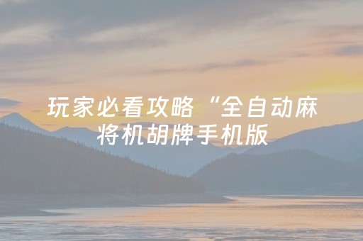 玩家必看攻略“全自动麻将机胡牌手机版（专用辅牌神器免安装）