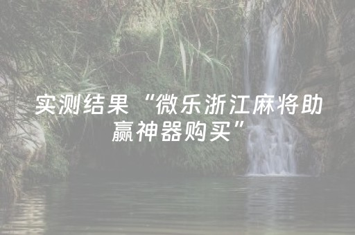 实测结果“微乐浙江麻将助赢神器购买”（详细透视教程）-哔哩哔哩