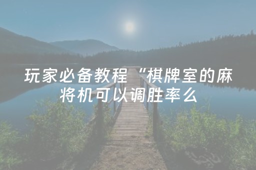 玩家必备教程“棋牌室的麻将机可以调胜率么（助赢神器通用版）