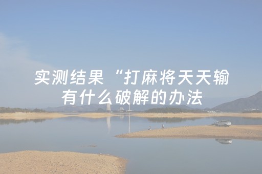 实测结果“打麻将天天输有什么破解的办法（专用辅牌神器免安装）