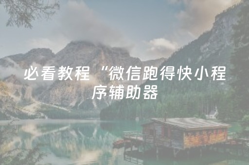 必看教程“微信跑得快小程序辅助器（专用辅牌神器免安装）