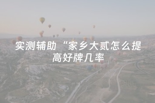 实测辅助“家乡大贰怎么提高好牌几率（助赢神器通用版）