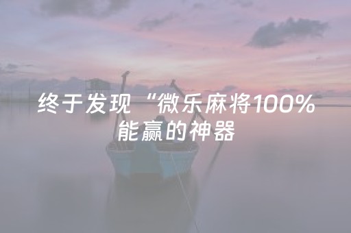 终于发现“微乐麻将100%能赢的神器（专用辅牌神器免安装）