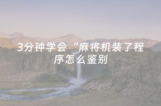 3分钟学会“麻将机装了程序怎么鉴别（助赢神器通用版）
