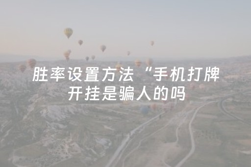 胜率设置方法“手机打牌开挂是骗人的吗（助赢神器通用版）
