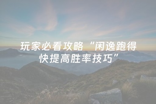 玩家必看攻略“闲逸跑得快提高胜率技巧”（详细透视教程）-哔哩哔哩