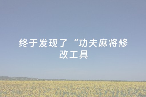 终于发现了“功夫麻将修改工具（助赢神器通用版）