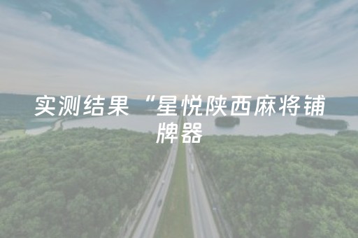 实测结果“星悦陕西麻将铺牌器（助赢神器通用版）