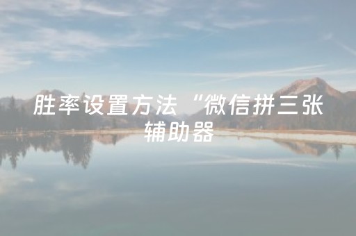 胜率设置方法“微信拼三张辅助器（专用辅牌神器免安装）