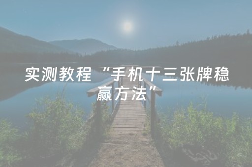 实测教程“手机十三张牌稳赢方法”（详细透视教程）-哔哩哔哩