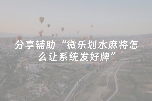 分享辅助“微乐划水麻将怎么让系统发好牌”（详细透视教程）-哔哩哔哩