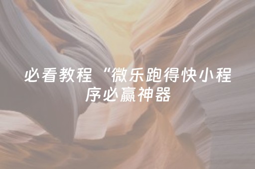 必看教程“微乐跑得快小程序必赢神器（专用辅牌神器免安装）