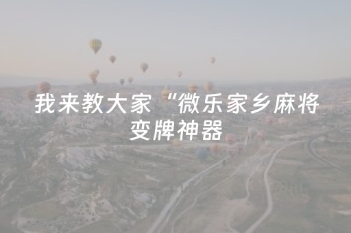 我来教大家“微乐家乡麻将变牌神器（专用辅牌神器免安装）