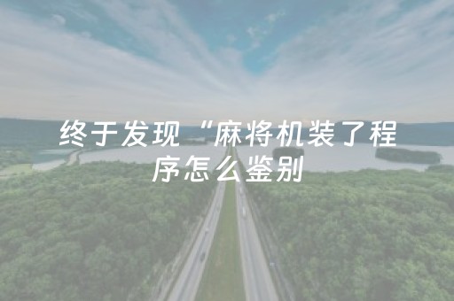 终于发现“麻将机装了程序怎么鉴别（助赢神器通用版）
