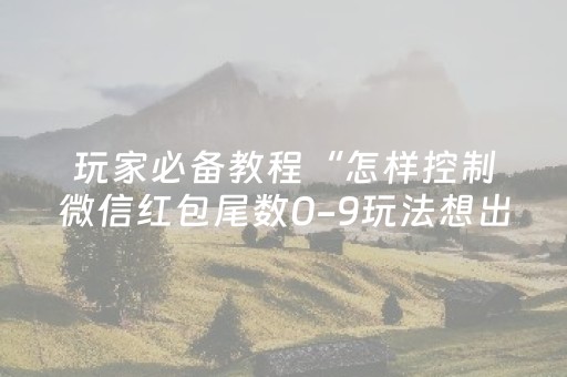 玩家必备教程“怎样控制微信红包尾数0-9玩法想出几就是出几呢”（详细透视教程）-哔哩哔哩