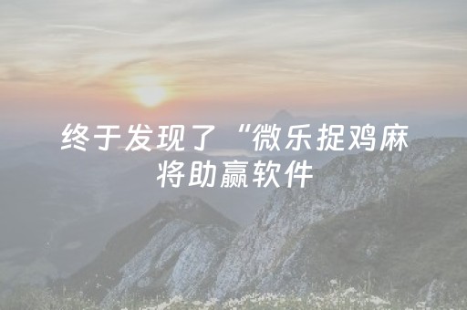 终于发现了“微乐捉鸡麻将助赢软件（专用辅牌神器免安装）