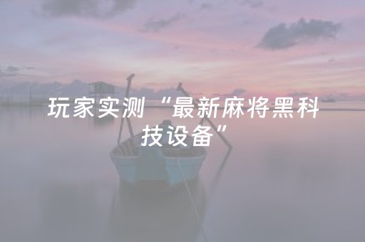 玩家实测“最新麻将黑科技设备”（详细透视教程）-哔哩哔哩