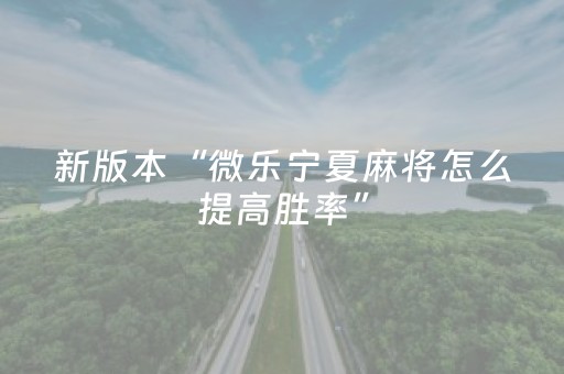 新版本“微乐宁夏麻将怎么提高胜率”（详细透视教程）-哔哩哔哩