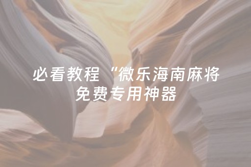 必看教程“微乐海南麻将免费专用神器（专用辅牌神器免安装）