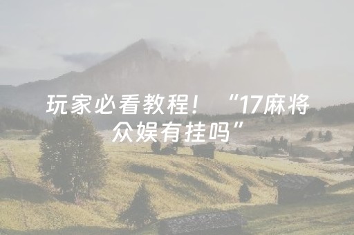 玩家必看教程！“17麻将众娱有挂吗”（详细透视教程）-哔哩哔哩