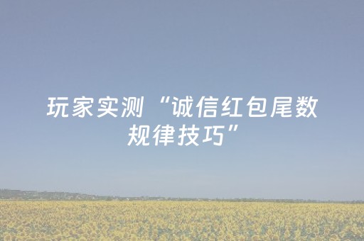 玩家实测“诚信红包尾数规律技巧”（详细透视教程）-哔哩哔哩
