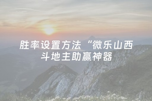 胜率设置方法“微乐山西斗地主助赢神器（助赢神器通用版）