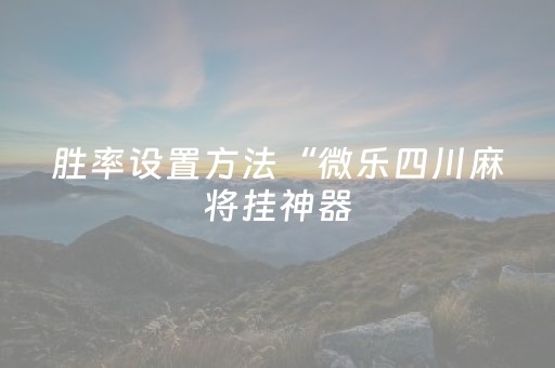 胜率设置方法“微乐四川麻将挂神器（助赢神器通用版）