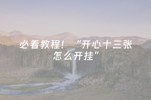 必看教程！“开心十三张怎么开挂”（详细透视教程）-哔哩哔哩