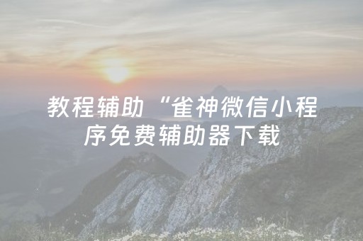 教程辅助“雀神微信小程序免费辅助器下载（助赢神器通用版）