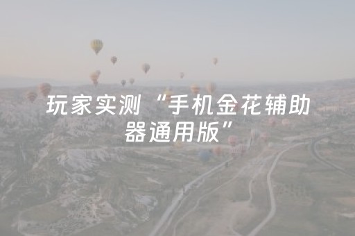 玩家实测“手机金花辅助器通用版”（详细透视教程）-哔哩哔哩