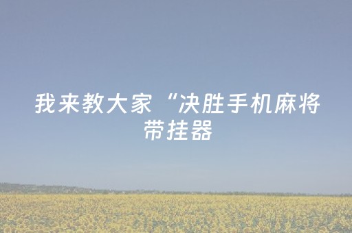 我来教大家“决胜手机麻将带挂器（专用辅牌神器免安装）