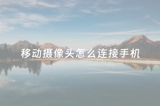 移动摄像头怎么连接手机（和家亲监控摄像头安装）