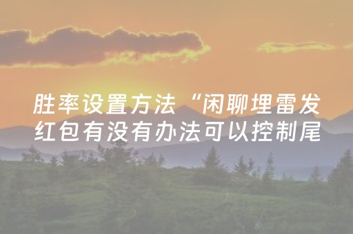 胜率设置方法“闲聊埋雷发红包有没有办法可以控制尾数”（详细透视教程）-哔哩哔哩