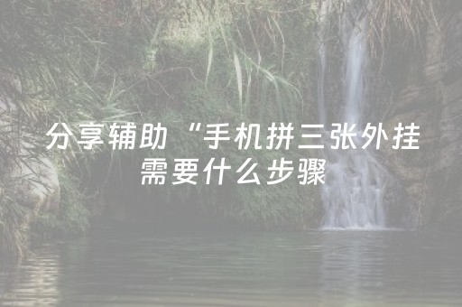 分享辅助“手机拼三张外挂需要什么步骤（专用辅牌神器免安装）