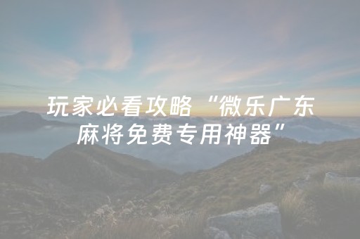 玩家必看攻略“微乐广东麻将免费专用神器”（详细透视教程）-哔哩哔哩