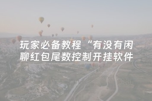 玩家必备教程“有没有闲聊红包尾数控制开挂软件”（详细透视教程）-哔哩哔哩