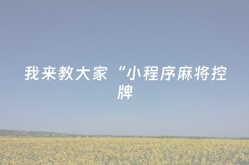 我来教大家“小程序麻将控牌（助赢神器通用版）
