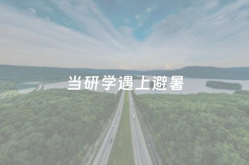 当研学遇上避暑，旅游市场将迸发何种火花