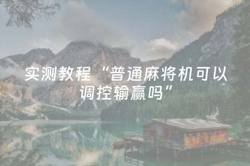 实测教程“普通麻将机可以调控输赢吗”（详细透视教程）-哔哩哔哩