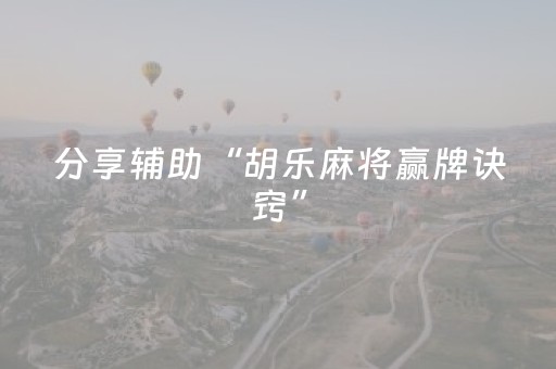 分享辅助“胡乐麻将赢牌诀窍”（详细透视教程）-哔哩哔哩
